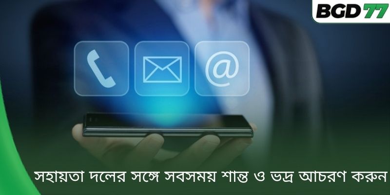 সহায়তা দলের সঙ্গে সবসময় শান্ত ও ভদ্র আচরণ করুন