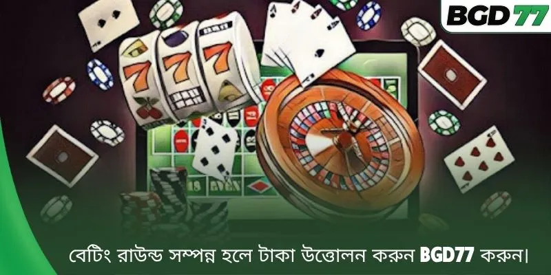 বেটিং রাউন্ড সম্পন্ন হলে টাকা উত্তোলন করুন BGD77 করুন। 